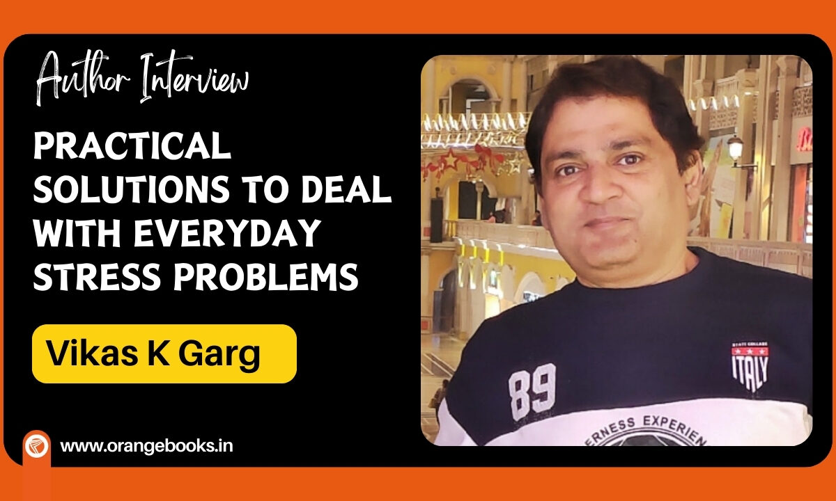 Vikas K Garg Talks About His Book “Practical solutions to deal with everyday Stress problems ”