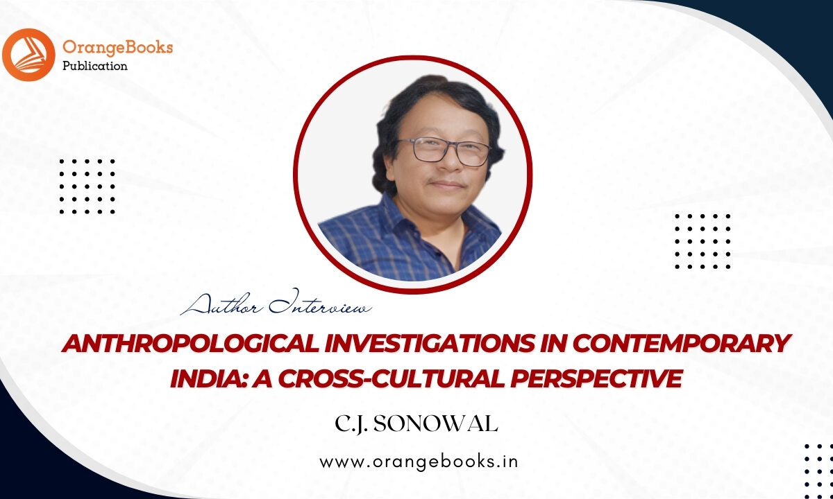 C.J. Sonowal Talks About His Book “Anthropological Investigations in Contemporary India: A cross-cultural perspective”
