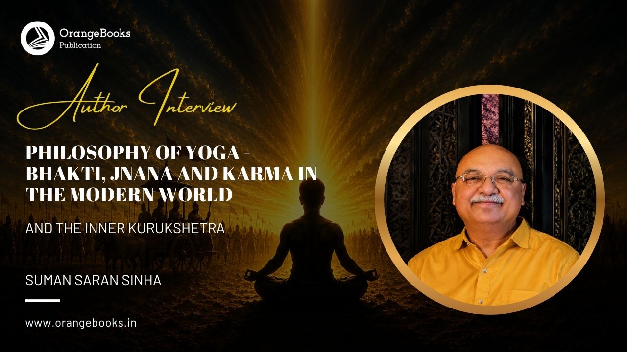 SUMAN SARAN SINHA Talks About His Book “PHILOSOPHY OF YOGA – BHAKTI, JNANA AND KARMA IN THE MODERN WORLD ”
