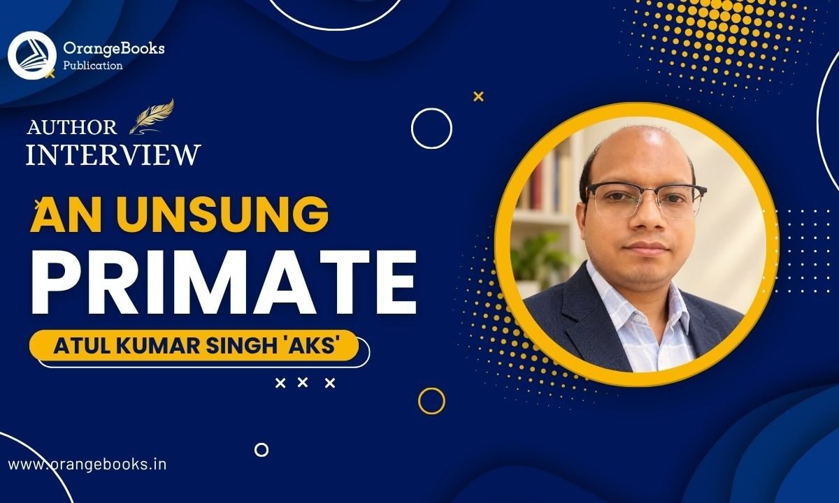 Atul Kumar Singh ‘AKS’ Talks About His Book “An Unsung Primate”
