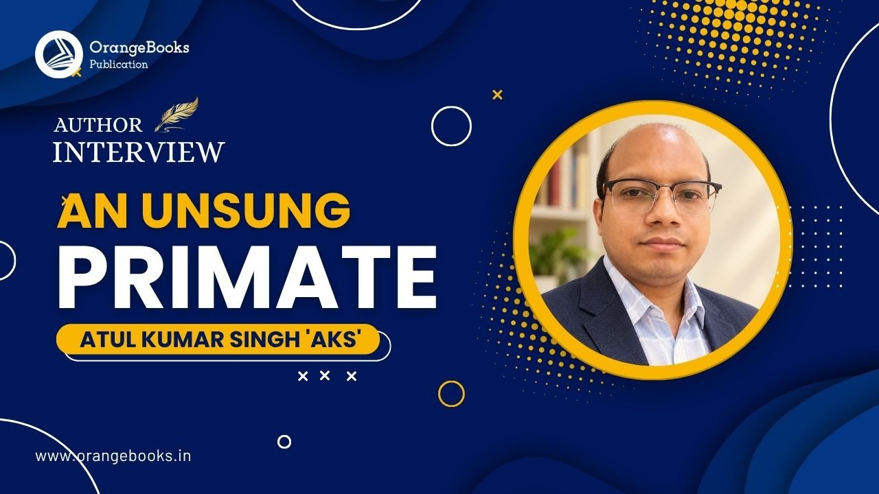 Atul Kumar Singh ‘AKS’ Talks About His Book “An Unsung Primate”