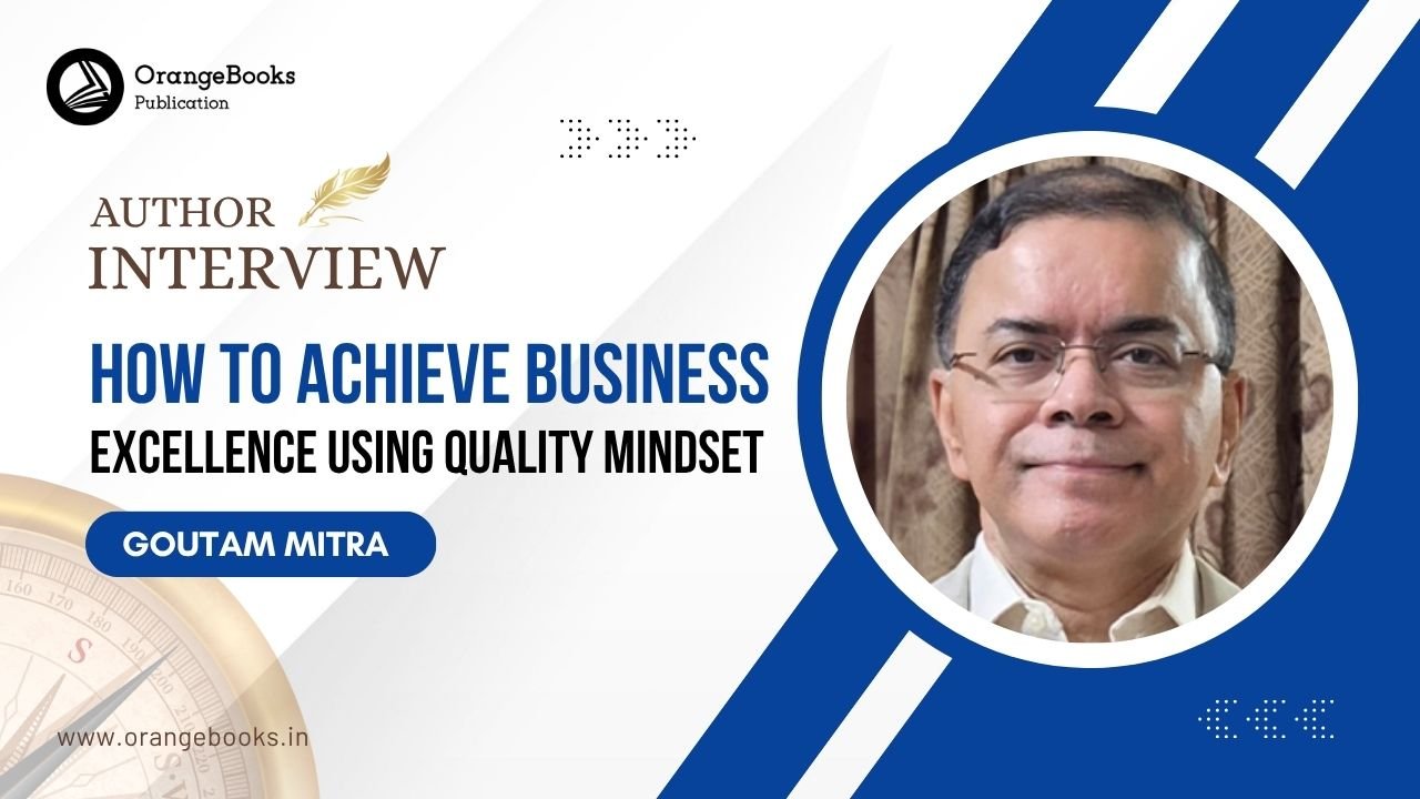 Goutam Mitra Talks About His Book “How to achieve Business Excellence using Quality Mindset”